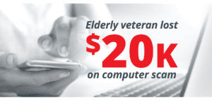 Elderly veteran lost $20K on computer scam.